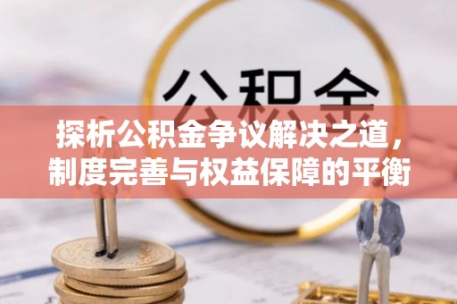泸州探析公积金争议解决之道，制度完善与权益保障的平衡点