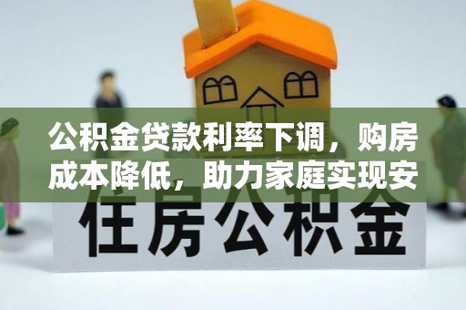 泸州公积金贷款利率下调，购房成本降低，助力家庭实现安居梦