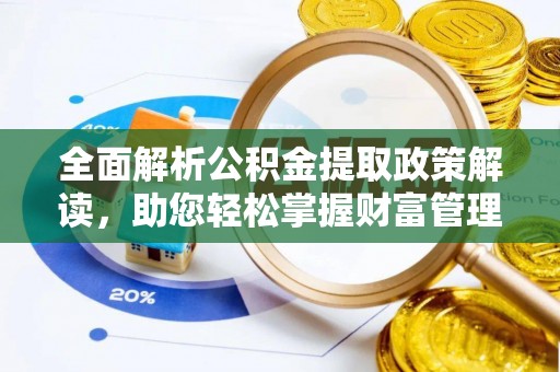 泸州全面解析公积金提取政策解读，助您轻松掌握财富管理新方向