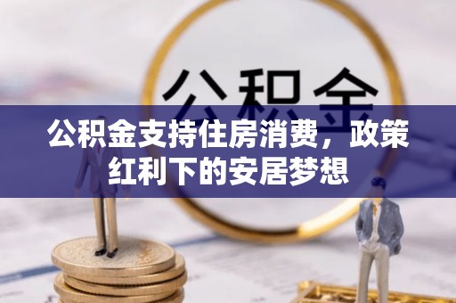 泸州公积金支持住房消费，政策红利下的安居梦想