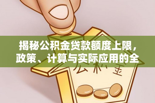 泸州揭秘公积金贷款额度上限，政策、计算与实际应用的全面解析