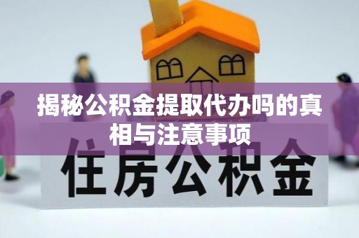 泸州揭秘公积金提取代办吗的真相与注意事项